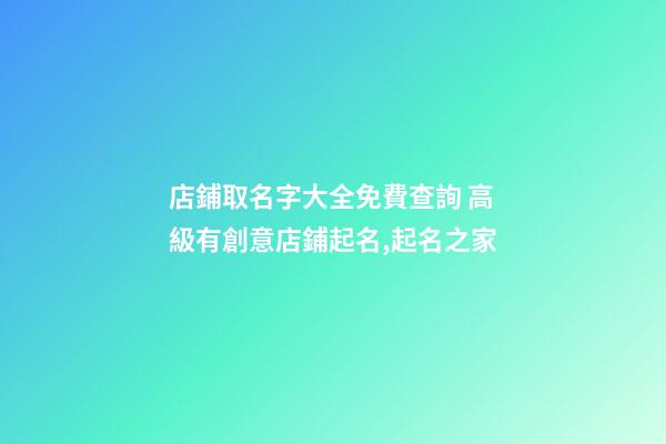店鋪取名字大全免費查詢 高級有創意店鋪起名,起名之家-第1張-店鋪起名-玄機派